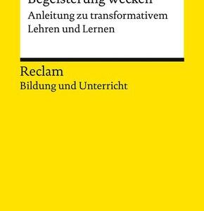 Begeisterung wecken. Anleitung zu transformativem Lehren und Lernen. Reclam Bildung und Unterricht