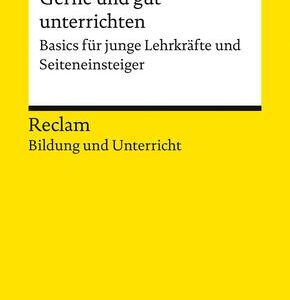 Gerne und gut unterrichten. Basics für junge Lehrkräfte und Seiteneinsteiger