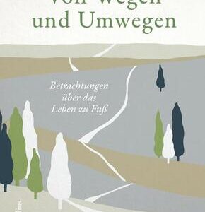 Von Wegen und Umwegen. Betrachtungen über das Leben zu Fuß