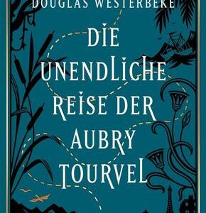 Die unendliche Reise der Aubry Tourvel - Roman | Magischer Realismus trifft Abenteuerroman
