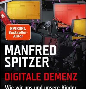 Digitale Demenz - Wie wir uns und unsere Kinder um den Verstand bringen