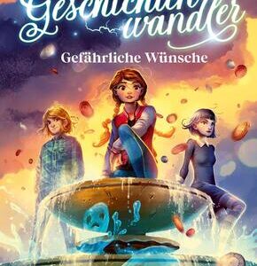 Die Geschichtenwandler - Gefährliche Wünsche