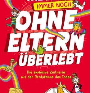 Wie man ohne Eltern überlebt - immer noch! Die explosive Zeitreise mit der Bratpfanne des Todes