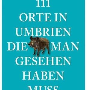 111 Orte in Umbrien, die man gesehen haben muss