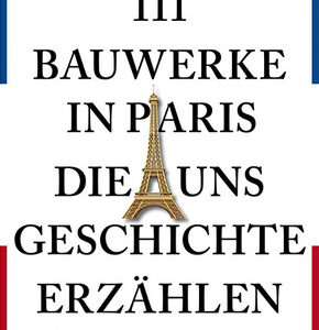111 Bauwerke in Paris, die uns Geschichte erzählen
