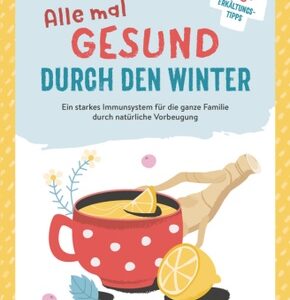 Alle mal gesund durch den Winter - Ein starkes Immunsystem für die ganze Familie durch natürliche Vorbeugung. Mit SOS-Erkältungs-Tipps