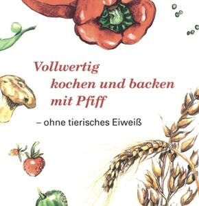 Vollwertig kochen und backen mit Pfiff ohne tierisches Eiweiß